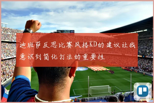 迪班萨反思比赛风格KD的建议让我意识到简化打法的重要性