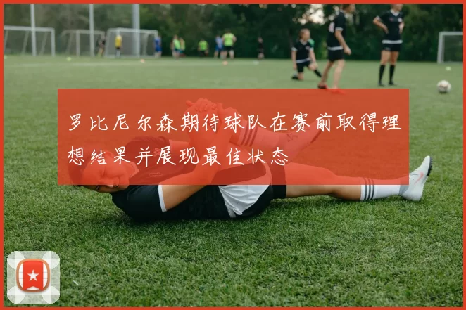罗比尼尔森期待球队在赛前取得理想结果并展现最佳状态