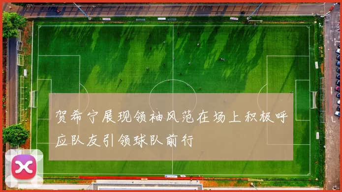 贺希宁展现领袖风范在场上积极呼应队友引领球队前行