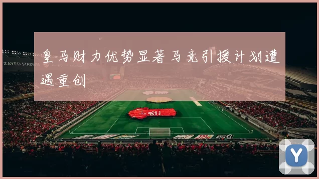 皇马财力优势显著马竞引援计划遭遇重创