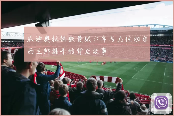 瓜迪奥拉执教曼城六年与九位切尔西主帅握手的背后故事