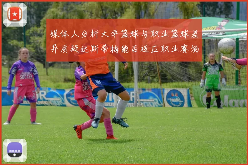 媒体人分析大学篮球与职业篮球差异质疑达斯蒂梅能否适应职业赛场