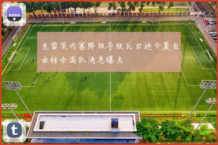 克雷莫内塞降级导致瓦尔迪今夏自由转会离队消息曝光
