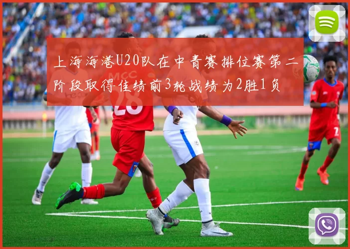 上海海港U20队在中青赛排位赛第二阶段取得佳绩前3轮战绩为2胜1负