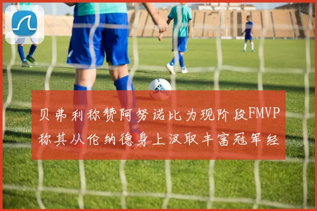 贝弗利称赞阿努诺比为现阶段FMVP称其从伦纳德身上汲取丰富冠军经验
