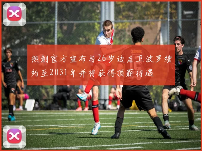 热刺官方宣布与26岁边后卫波罗续约至2031年并将获得顶薪待遇